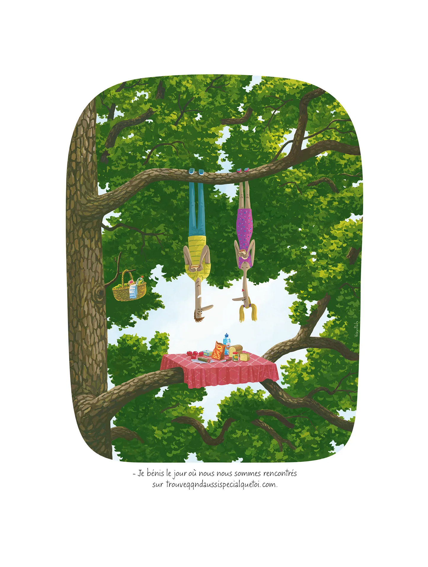 Affiche Voutch Trouveqq - Dessin de Voutch 30x40 édité par Image Republic
“Je bénis le jour où nous nous sommes
rencontrés sur trouveqqndaussispecialquetoi.
com